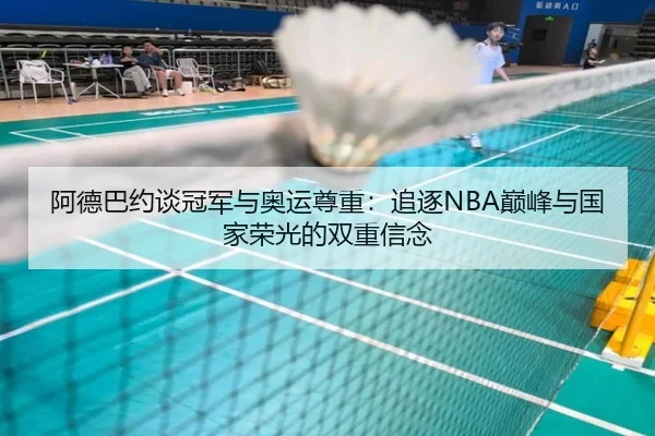 阿德巴约谈冠军与奥运尊重：追逐NBA巅峰与国家荣光的双重信念 | BOYUSPORT