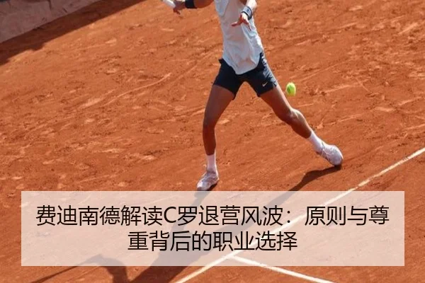 费迪南德解读C罗退营风波：原则与尊重背后的职业选择 | BOYUSPORT